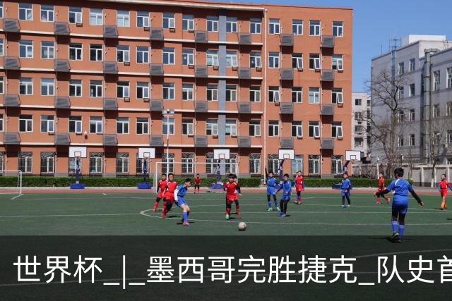 世界杯 | 墨西哥完胜捷克 队史首次三连胜晋级