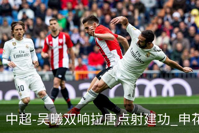 中超-吴曦双响拉唐点射建功 申花3-2浙江队迎两连胜