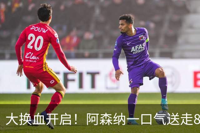 大换血开启！阿森纳一口气送走8名青训队员，重磅买断夺冠功臣