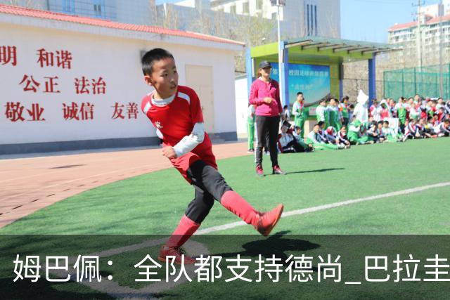 姆巴佩：全队都支持德尚 巴拉圭击败德国我们需认真对待
